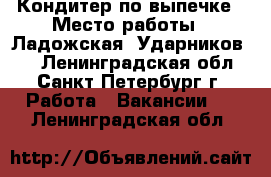 Кондитер по выпечке › Место работы ­ Ладожская, Ударников 19 - Ленинградская обл., Санкт-Петербург г. Работа » Вакансии   . Ленинградская обл.